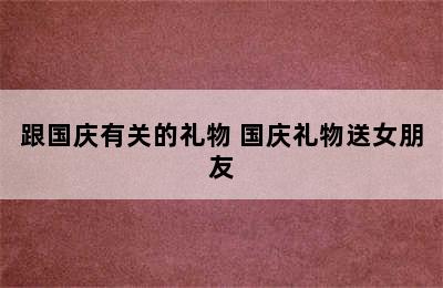 跟国庆有关的礼物 国庆礼物送女朋友